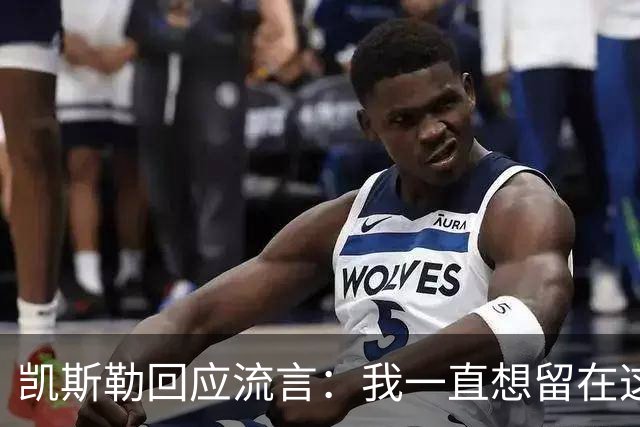 凯斯勒回应流言：我一直想留在这里 人不会在不想待的地方扎根