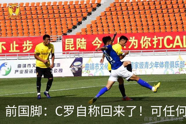 前国脚：C罗自称回来了！可任何人踢乌兹别克斯坦都能这样吹！