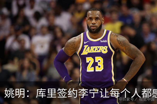 姚明：库里签约李宁让每个人都感到兴奋 未来会有更多类似合作