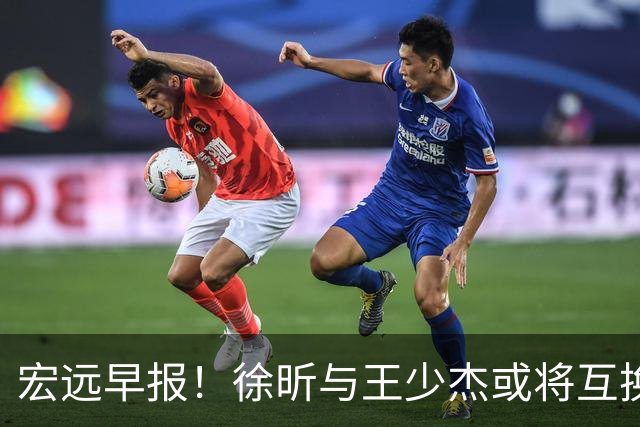 宏远早报！徐昕与王少杰或将互换，朱芳雨做出重大决定，张文逸即将续约