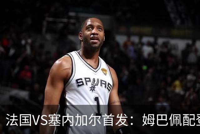 法国VS塞内加尔首发：姆巴佩配登贝莱 奥利塞搭档杜埃
