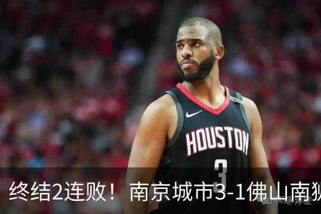 终结2连败！南京城市3-1佛山南狮 恩戈姆建功朱启文双响