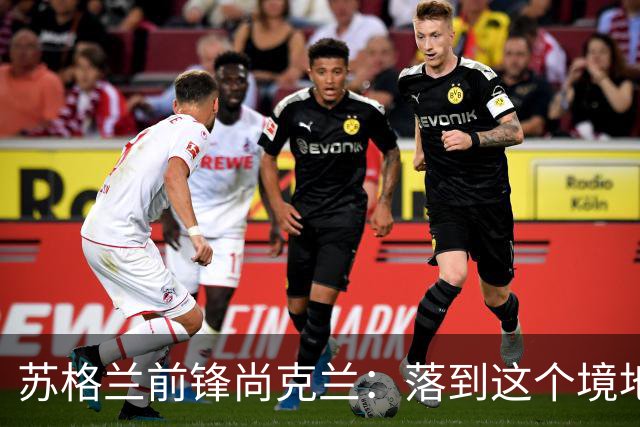 苏格兰前锋尚克兰：落到这个境地是我们自己造成的，但仍心存希望
