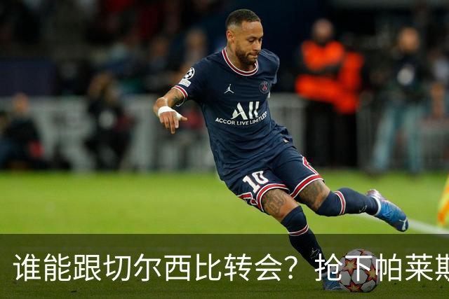 谁能跟切尔西比转会？抢下帕莱斯特拉后，蓝军又将买下2后卫1中场